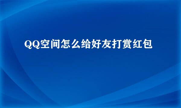 QQ空间怎么给好友打赏红包