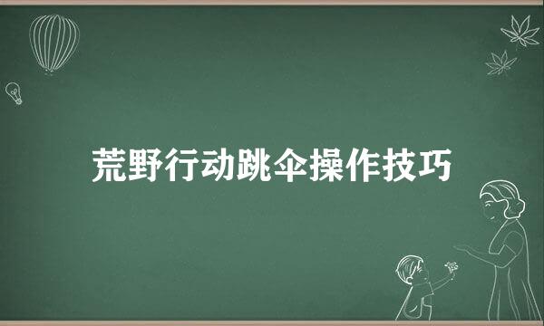 荒野行动跳伞操作技巧