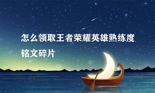 怎么领取王者荣耀英雄熟练度铭文碎片