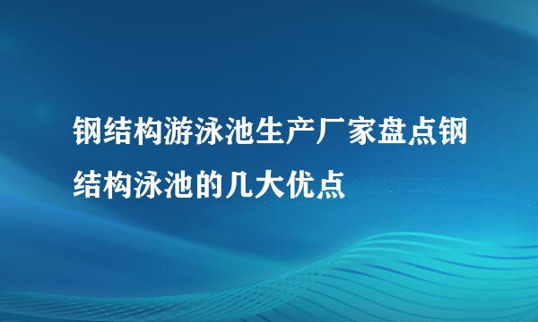 钢结构游泳池生产厂家盘点钢结构泳池的几大优点