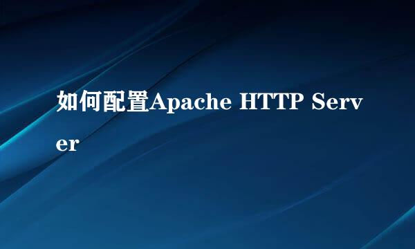 如何配置Apache HTTP Server
