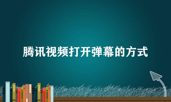 腾讯视频打开弹幕的方式