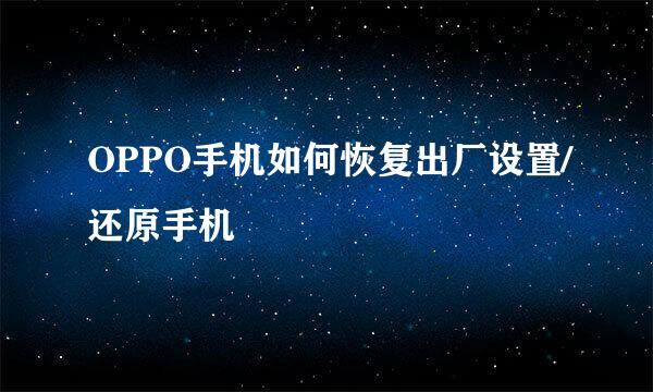 OPPO手机如何恢复出厂设置/还原手机