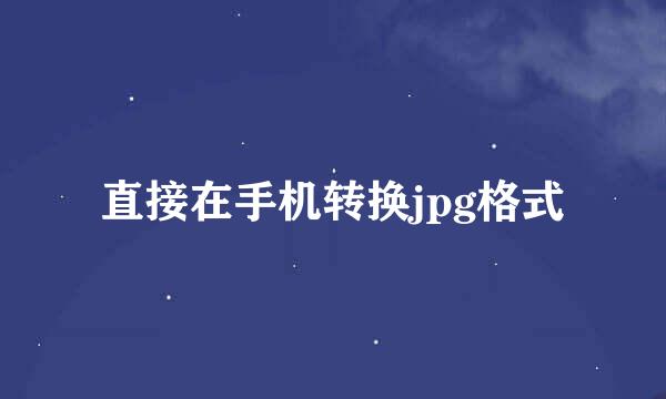 直接在手机转换jpg格式