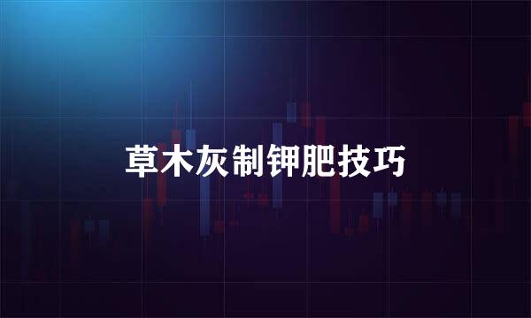 草木灰制钾肥技巧