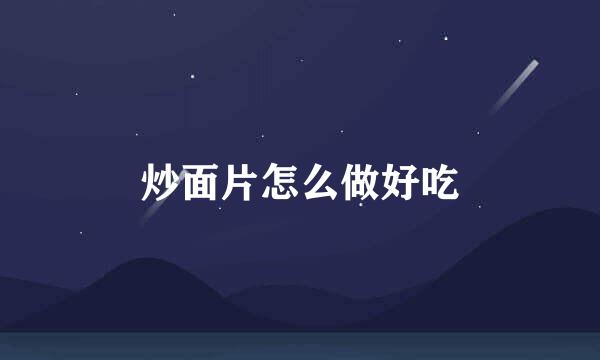 炒面片怎么做好吃