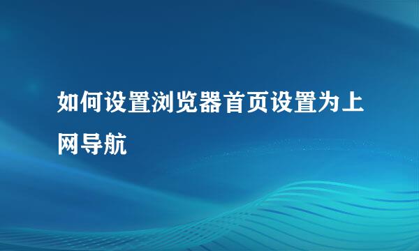 如何设置浏览器首页设置为上网导航