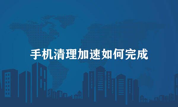 手机清理加速如何完成