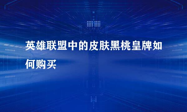 英雄联盟中的皮肤黑桃皇牌如何购买