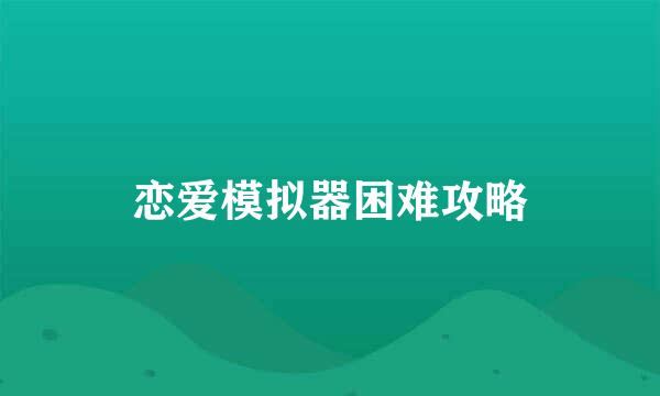 恋爱模拟器困难攻略