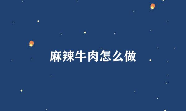 麻辣牛肉怎么做