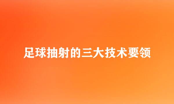 足球抽射的三大技术要领