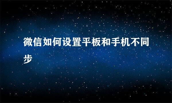 微信如何设置平板和手机不同步