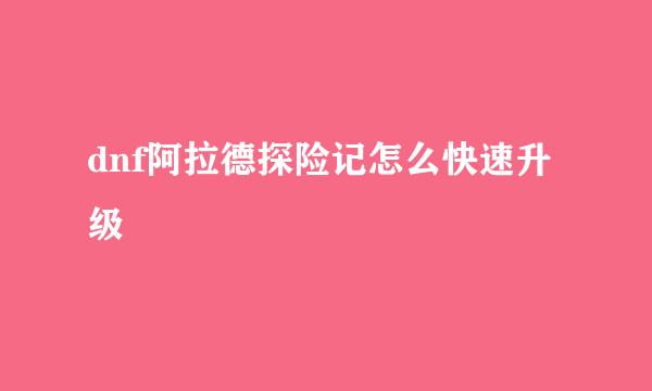 dnf阿拉德探险记怎么快速升级
