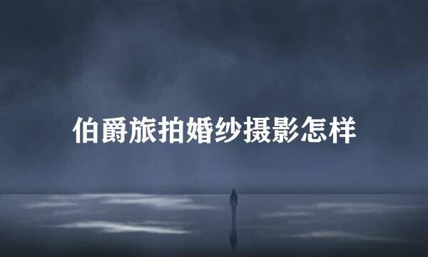 伯爵旅拍婚纱摄影怎样