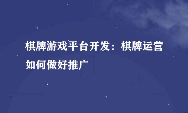 棋牌游戏平台开发：棋牌运营如何做好推广