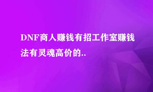 DNF商人赚钱有招工作室赚钱法有灵魂高价的..