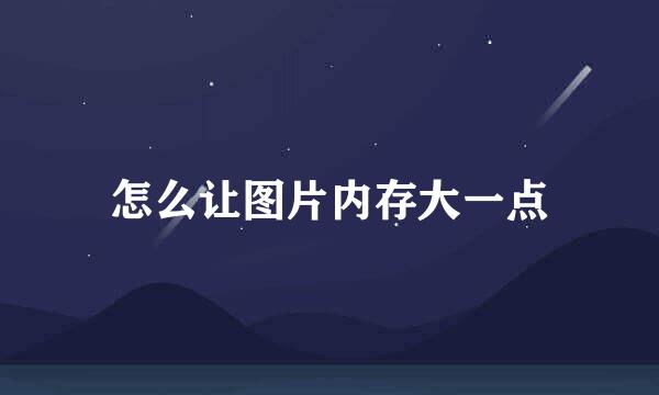 怎么让图片内存大一点