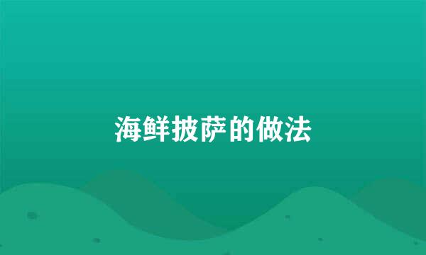 海鲜披萨的做法