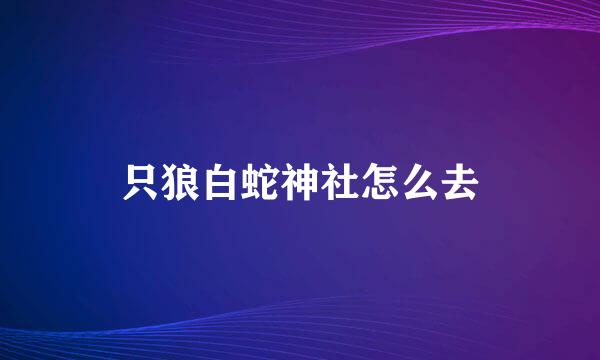 只狼白蛇神社怎么去