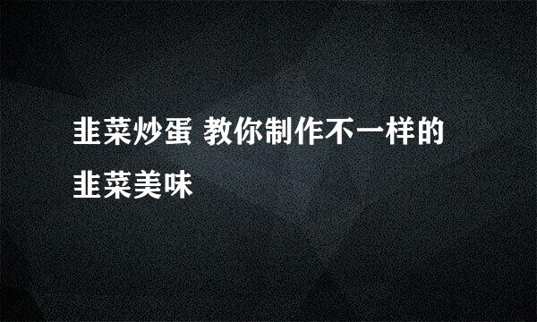 韭菜炒蛋 教你制作不一样的韭菜美味