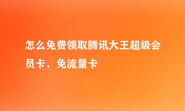 怎么免费领取腾讯大王超级会员卡，免流量卡