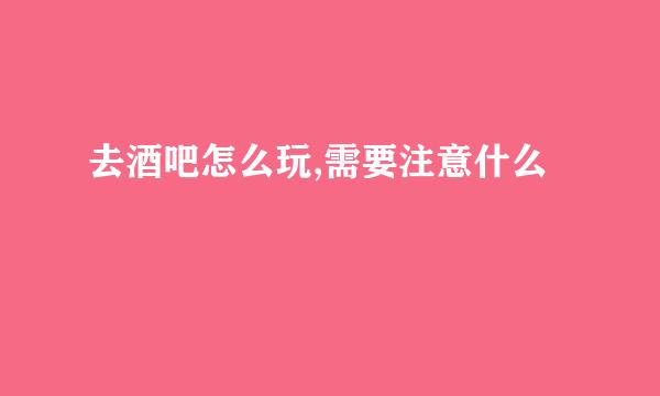 去酒吧怎么玩,需要注意什么