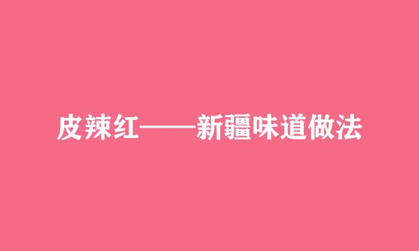 皮辣红——新疆味道做法