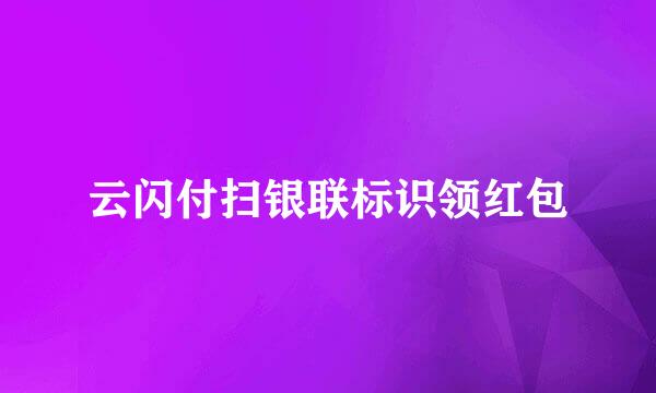 云闪付扫银联标识领红包