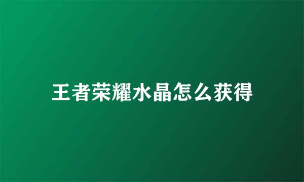 王者荣耀水晶怎么获得