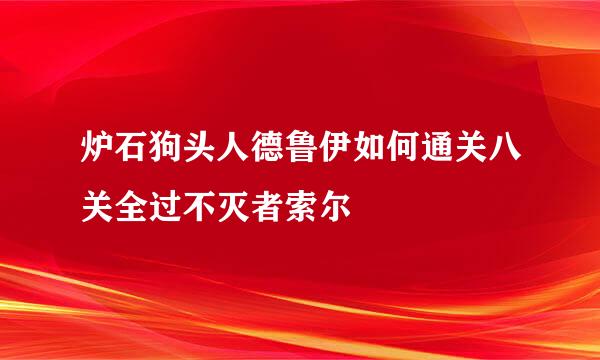 炉石狗头人德鲁伊如何通关八关全过不灭者索尔