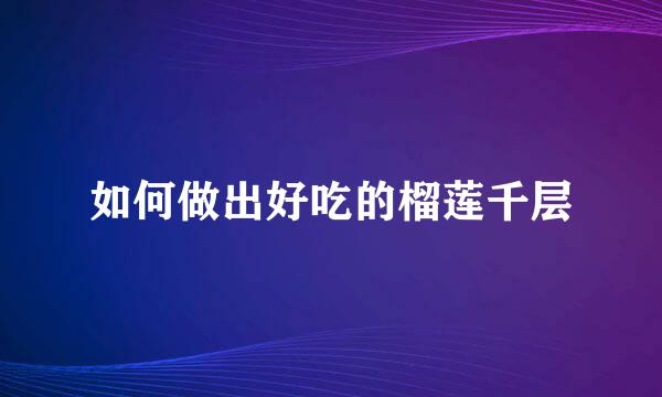 如何做出好吃的榴莲千层