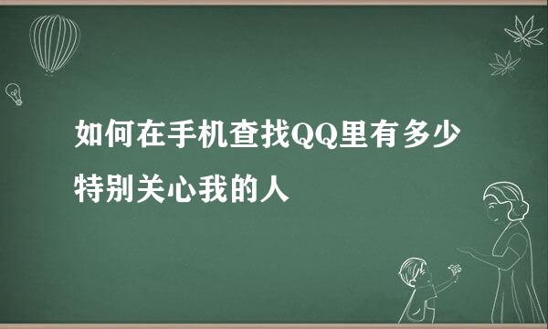 如何在手机查找QQ里有多少特别关心我的人