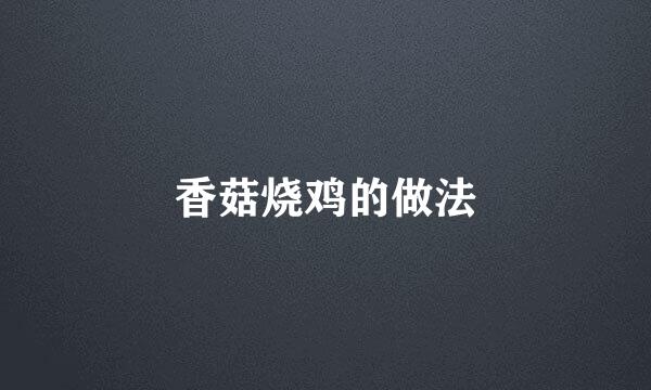 香菇烧鸡的做法