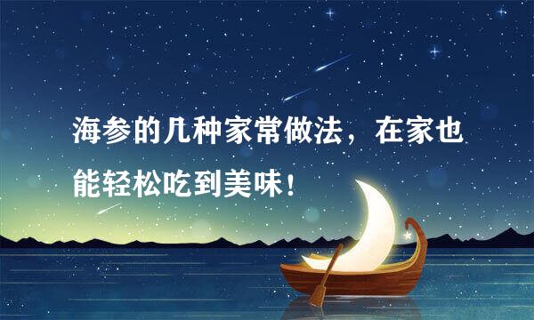 海参的几种家常做法，在家也能轻松吃到美味！