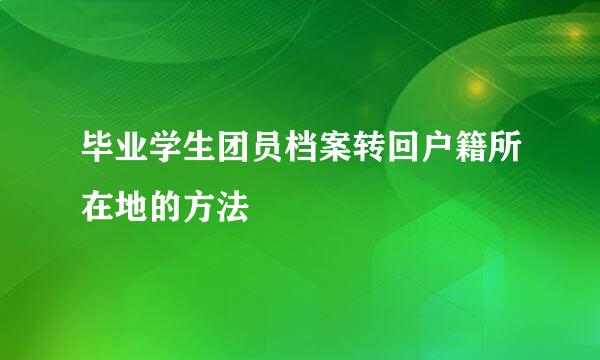 毕业学生团员档案转回户籍所在地的方法