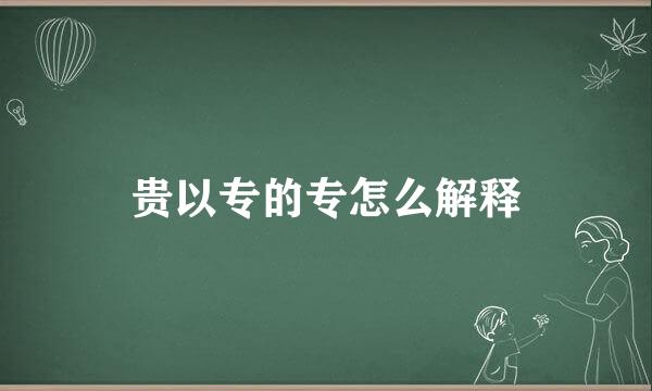 贵以专的专怎么解释