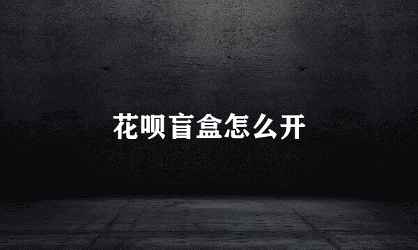 花呗盲盒怎么开