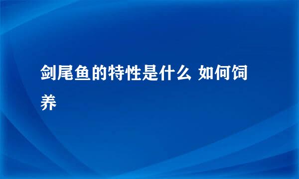 剑尾鱼的特性是什么 如何饲养