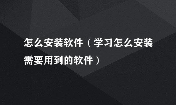 怎么安装软件（学习怎么安装需要用到的软件）