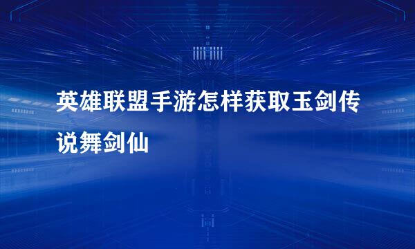 英雄联盟手游怎样获取玉剑传说舞剑仙
