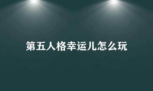 第五人格幸运儿怎么玩