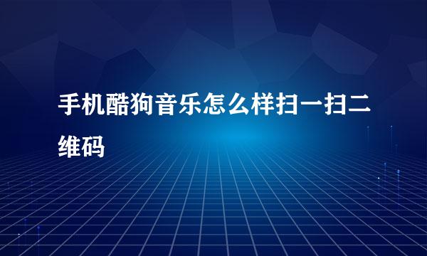 手机酷狗音乐怎么样扫一扫二维码