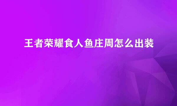 王者荣耀食人鱼庄周怎么出装