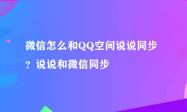 微信怎么和QQ空间说说同步？说说和微信同步