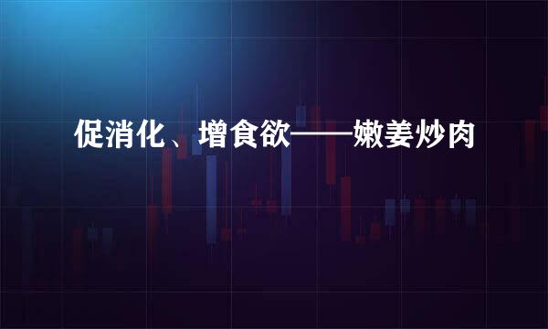 促消化、增食欲——嫩姜炒肉