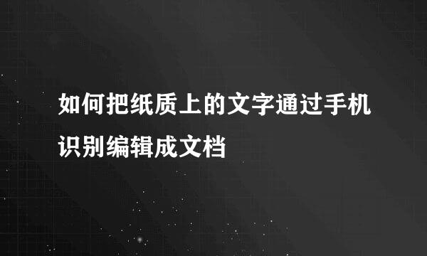 如何把纸质上的文字通过手机识别编辑成文档