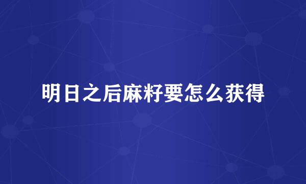 明日之后麻籽要怎么获得