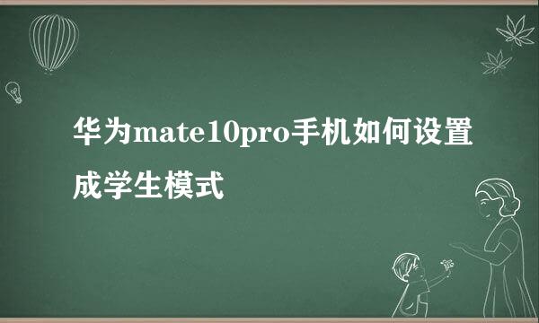 华为mate10pro手机如何设置成学生模式
