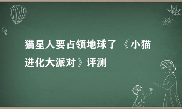 猫星人要占领地球了 《小猫进化大派对》评测